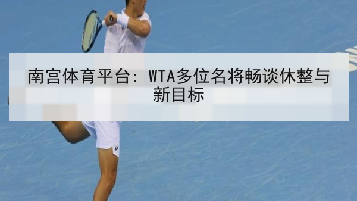 南宫体育平台: WTA多位名将畅谈休整与新目标