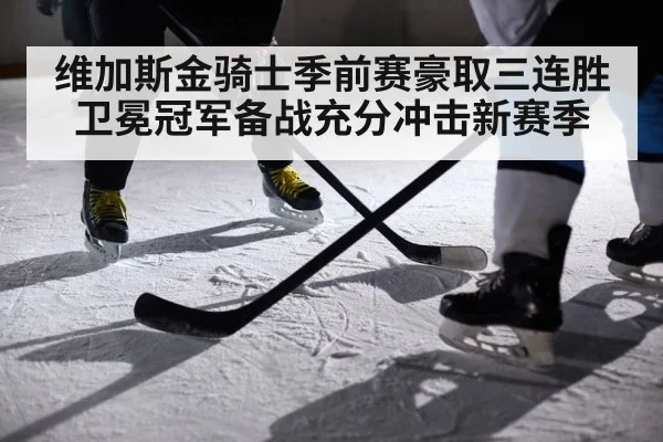 维加斯金骑士季前赛豪取三连胜卫冕冠军备战充分冲击新赛季