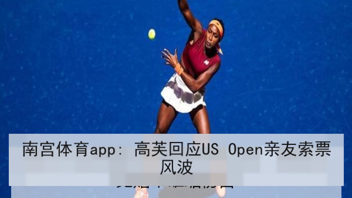 南宫体育app: 高芙回应US Open亲友索票风波
