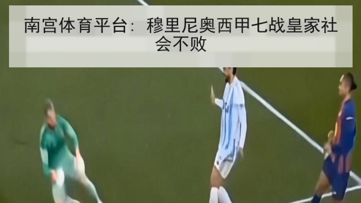 南宫体育平台: 穆里尼奥西甲七战皇家社会不败 南宫体育平台: 穆里尼奥西甲七战皇家社会不败