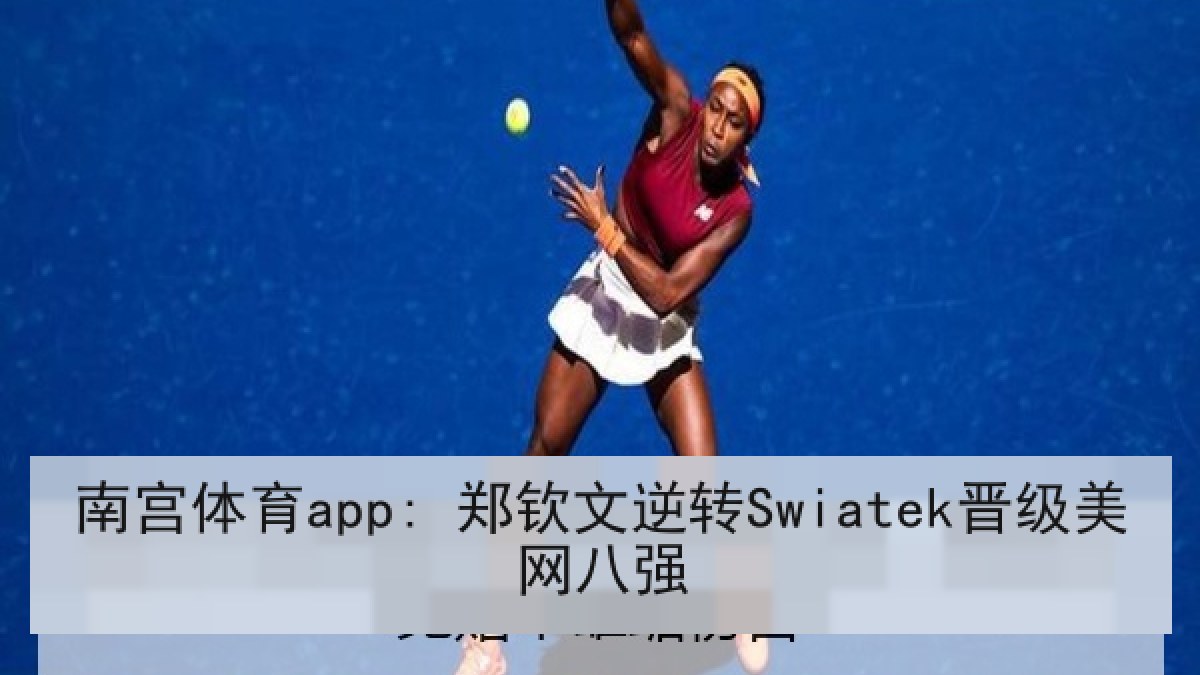 南宫体育app: 郑钦文逆转Swiatek晋级美网八强